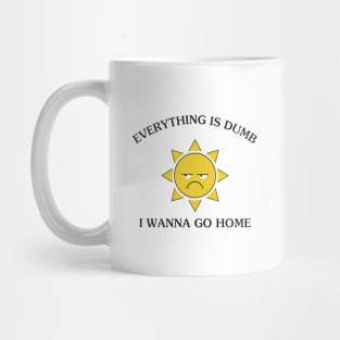 Everything Is Dumb I Wanna Go Home Mug